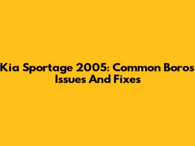 Kia Sportage 2005: Common Boros Issues And Fixes