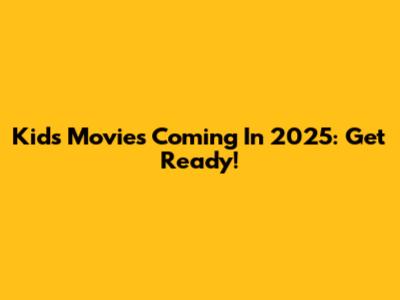 Kids Movies Coming In 2025: Get Ready!