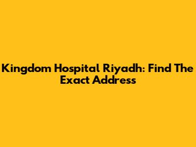 Kingdom Hospital Riyadh: Find The Exact Address