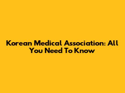 Korean Medical Association: All You Need To Know