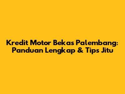 Kredit Motor Bekas Palembang: Panduan Lengkap & Tips Jitu