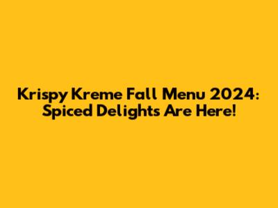Krispy Kreme Fall Menu 2024: Spiced Delights Are Here!