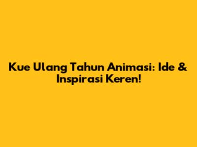 Kue Ulang Tahun Animasi: Ide & Inspirasi Keren!