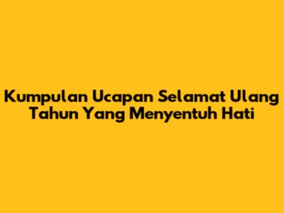 Kumpulan Ucapan Selamat Ulang Tahun Yang Menyentuh Hati