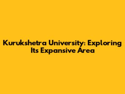 Kurukshetra University: Exploring Its Expansive Area