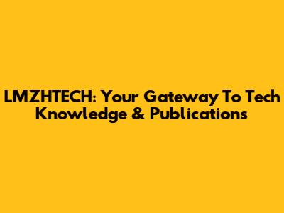 LMZHTECH: Your Gateway To Tech Knowledge & Publications