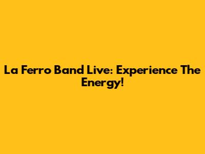La Ferro Band Live: Experience The Energy!