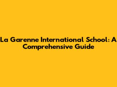 La Garenne International School: A Comprehensive Guide
