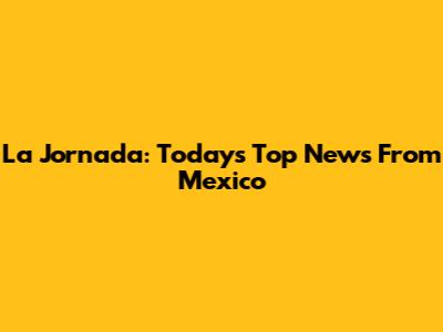 La Jornada: Today's Top News From Mexico