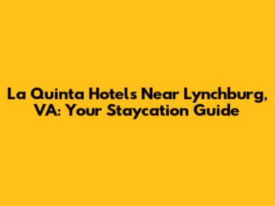 La Quinta Hotels Near Lynchburg, VA: Your Staycation Guide
