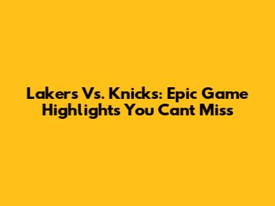 Lakers Vs. Knicks: Epic Game Highlights You Can't Miss