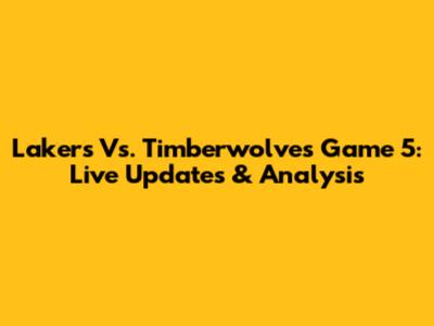 Lakers Vs. Timberwolves Game 5: Live Updates & Analysis