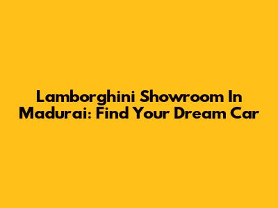 Lamborghini Showroom In Madurai: Find Your Dream Car