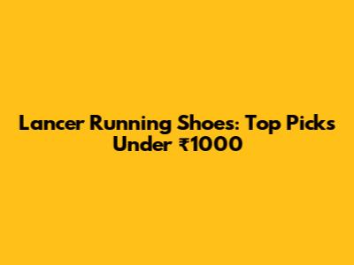 Lancer Running Shoes: Top Picks Under ₹1000