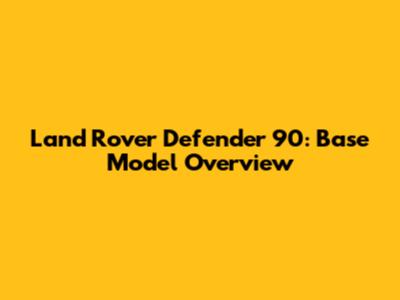 Land Rover Defender 90: Base Model Overview