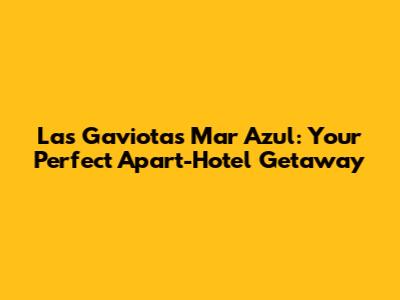 Las Gaviotas Mar Azul: Your Perfect Apart-Hotel Getaway
