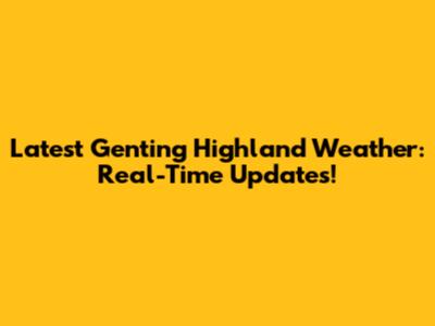 Latest Genting Highland Weather: Real-Time Updates!
