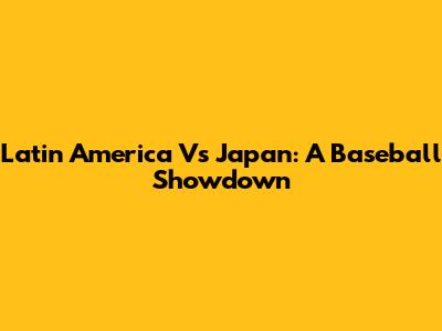 Latin America Vs Japan: A Baseball Showdown
