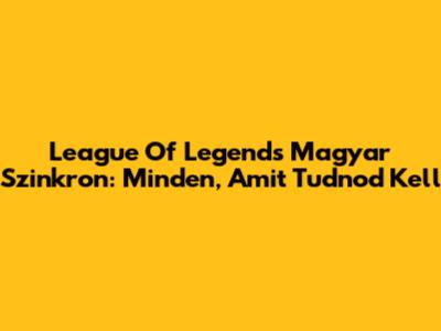 League Of Legends Magyar Szinkron: Minden, Amit Tudnod Kell