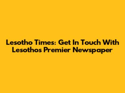 Lesotho Times: Get In Touch With Lesotho's Premier Newspaper