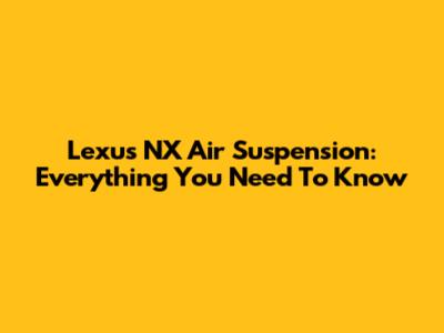 Lexus NX Air Suspension: Everything You Need To Know