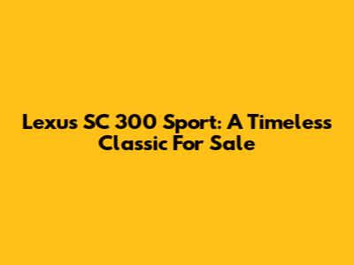 Lexus SC 300 Sport: A Timeless Classic For Sale