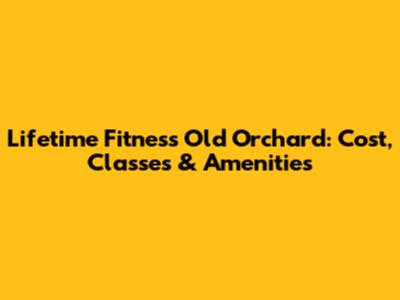 Lifetime Fitness Old Orchard: Cost, Classes & Amenities