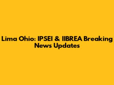 Lima Ohio: IPSEI & IIBREA Breaking News Updates