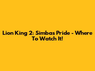 Lion King 2: Simba's Pride - Where To Watch It!
