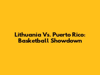 Lithuania Vs. Puerto Rico: Basketball Showdown