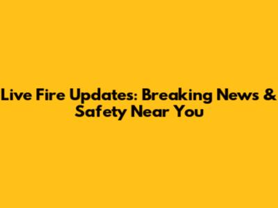 Live Fire Updates: Breaking News & Safety Near You