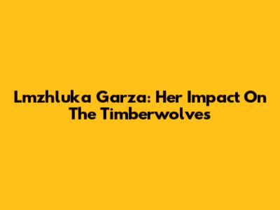 Lmzhluka Garza: Her Impact On The Timberwolves