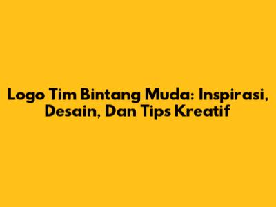 Logo Tim Bintang Muda: Inspirasi, Desain, Dan Tips Kreatif