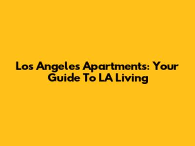 Los Angeles Apartments: Your Guide To LA Living