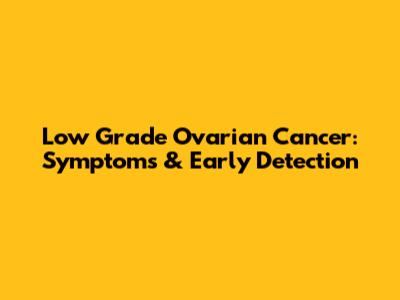 Low Grade Ovarian Cancer: Symptoms & Early Detection