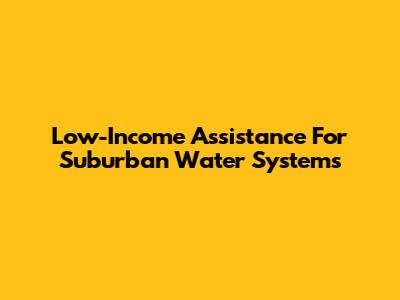 Low-Income Assistance For Suburban Water Systems