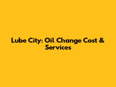 Lube City: Oil Change Cost & Services