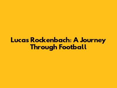 Lucas Rockenbach: A Journey Through Football