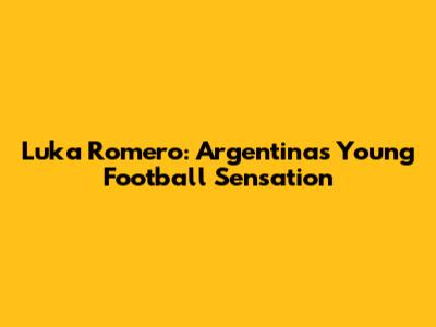Luka Romero: Argentina's Young Football Sensation