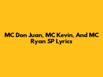 MC Don Juan, MC Kevin, And MC Ryan SP Lyrics