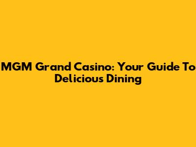 MGM Grand Casino: Your Guide To Delicious Dining