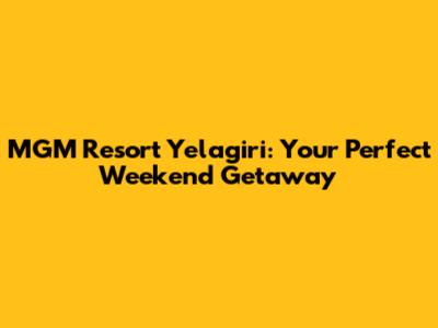 MGM Resort Yelagiri: Your Perfect Weekend Getaway
