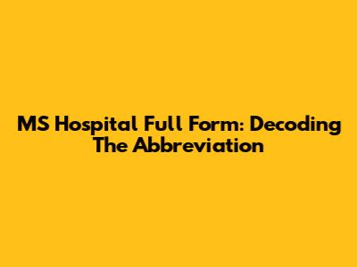 MS Hospital Full Form: Decoding The Abbreviation