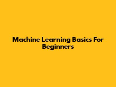 Machine Learning Basics For Beginners