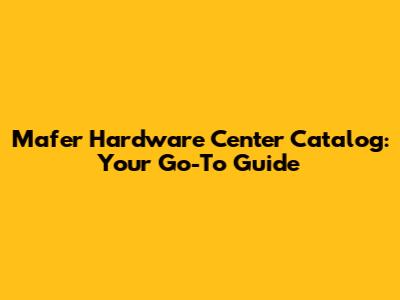 Mafer Hardware Center Catalog: Your Go-To Guide
