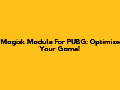 Magisk Module For PUBG: Optimize Your Game!
