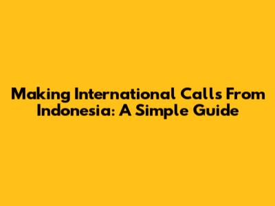 Making International Calls From Indonesia: A Simple Guide