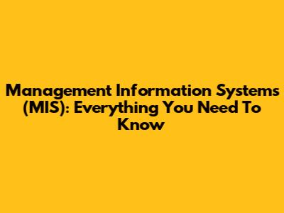 Management Information Systems (MIS): Everything You Need To Know
