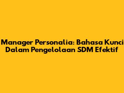Manager Personalia: Bahasa Kunci Dalam Pengelolaan SDM Efektif
