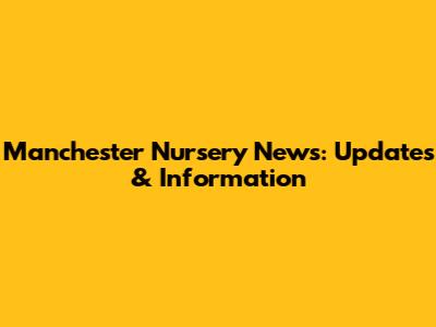 Manchester Nursery News: Updates & Information